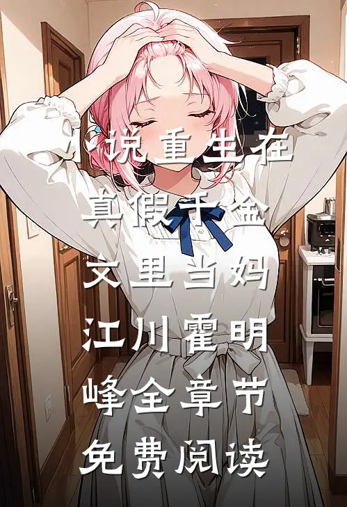 小说重生在真假千金文里当妈江川霍明峰全章节免费阅读