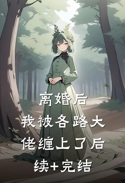 离婚后，我被各路大佬缠上了后续+完结