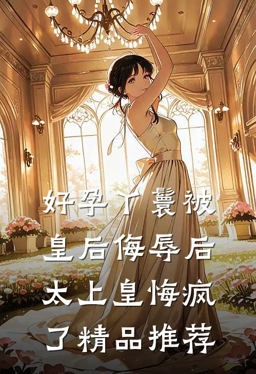 好孕丫鬟被皇后侮辱后，太上皇悔疯了精品推荐