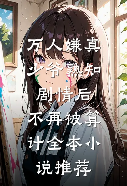 万人嫌真少爷熟知剧情后，不再被算计全本小说推荐