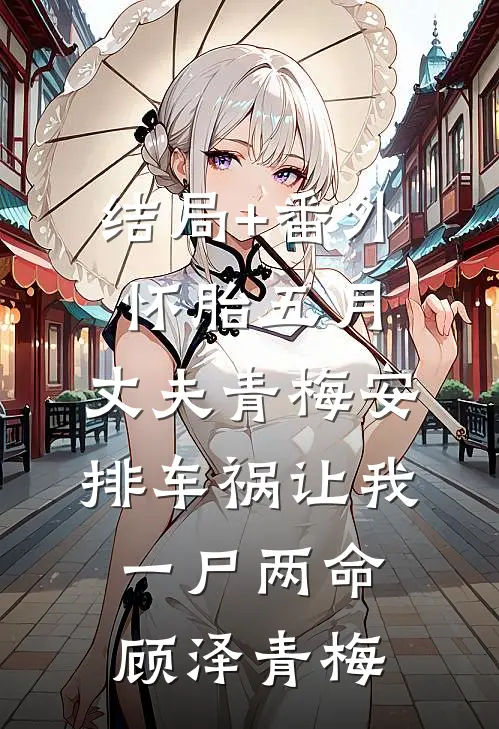 结局+番外怀胎五月，丈夫青梅安排车祸让我一尸两命顾泽青梅