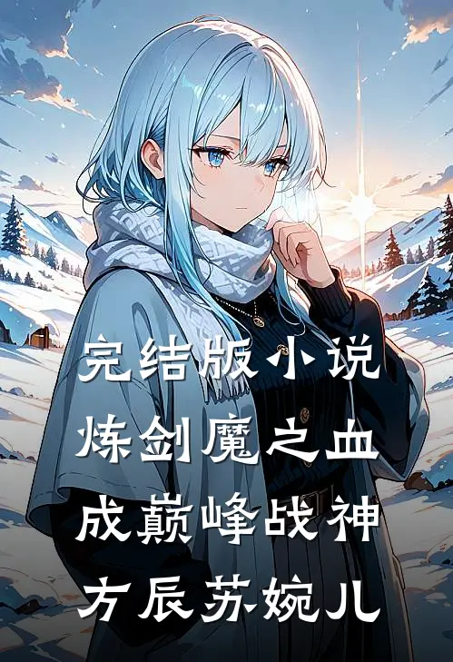 完结版小说炼剑魔之血，成巅峰战神方辰苏婉儿