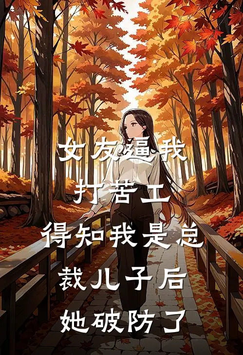 女友逼我打苦工，得知我是总裁儿子后她破防了