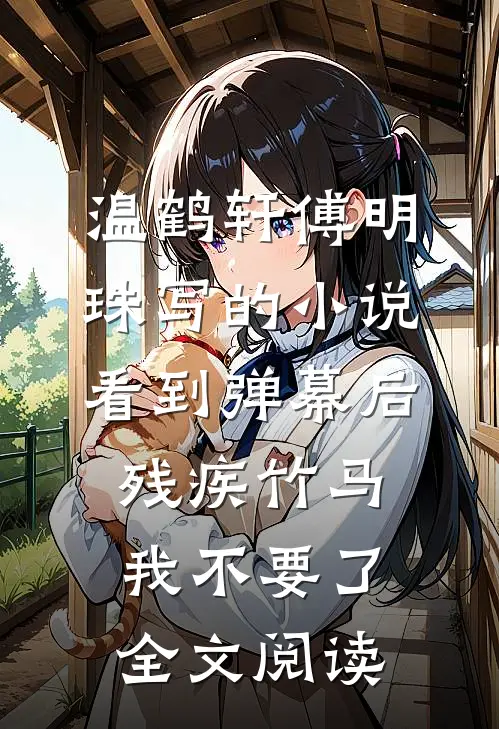 温鹤轩傅明珠写的小说看到弹幕后，残疾竹马我不要了全文阅读