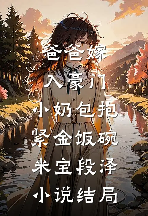 爸爸嫁入豪门，小奶包抱紧金饭碗米宝段泽小说结局