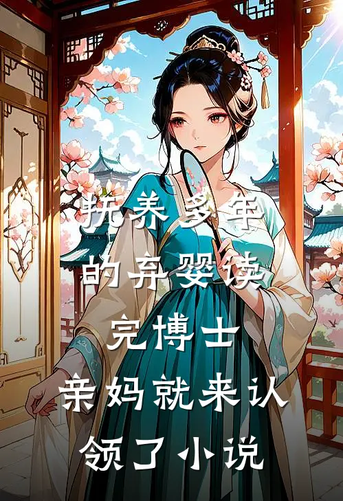 抚养多年的弃婴读完博士，亲妈就来认领了小说