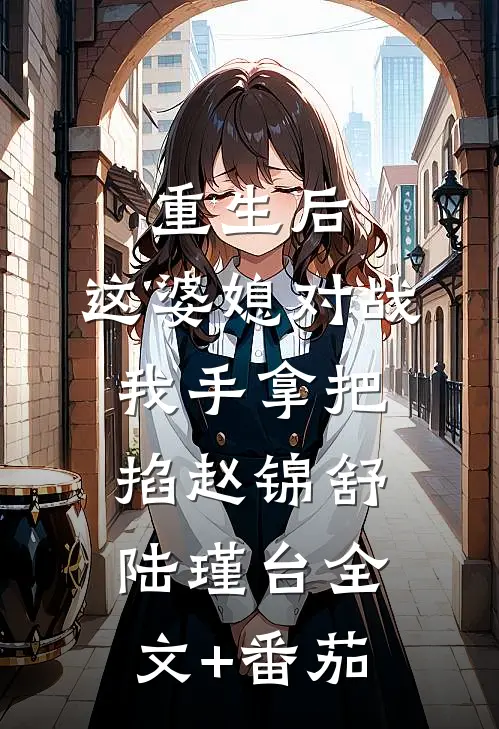 重生后，这婆媳对战我手拿把掐赵锦舒陆瑾台全文+番茄