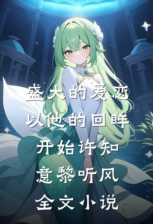 盛大的爱恋，以他的回眸开始许知意黎听风全文小说