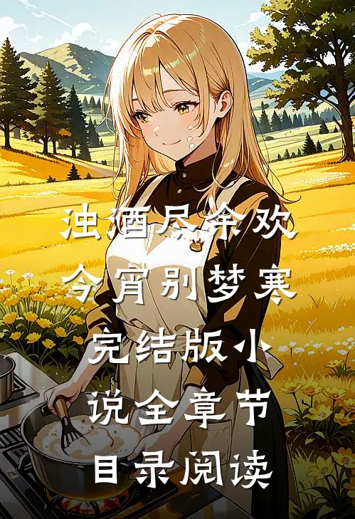 浊酒尽余欢，今宵别梦寒完结版小说全章节目录阅读