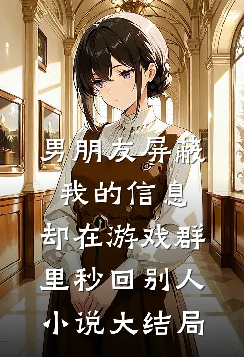 男朋友屏蔽我的信息，却在游戏群里秒回别人小说大结局