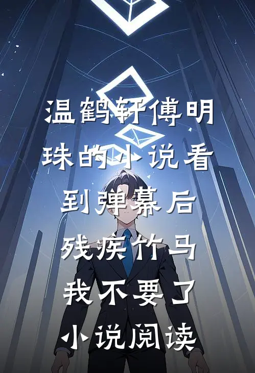 温鹤轩傅明珠的小说看到弹幕后，残疾竹马我不要了小说阅读