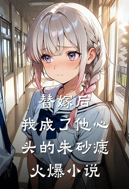 替嫁后，我成了他心头的朱砂痣火爆小说