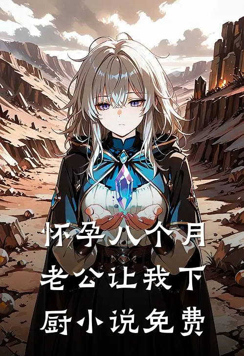 怀孕八个月，老公让我下厨小说免费