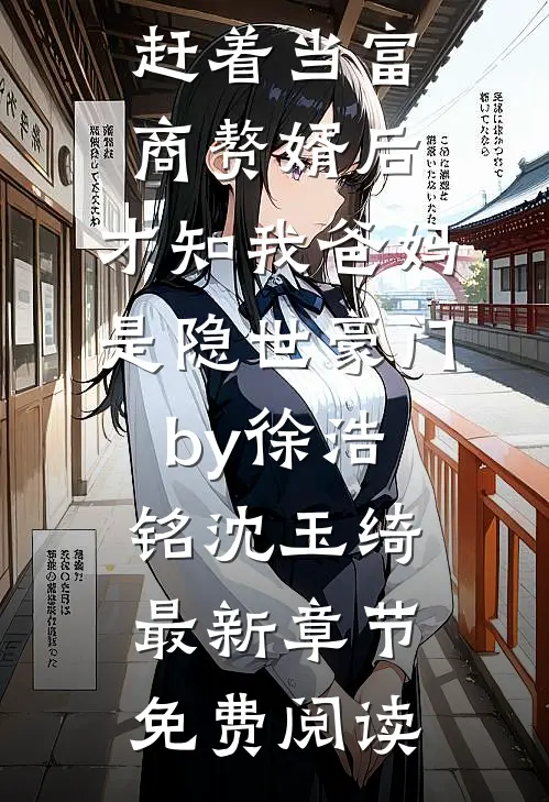 完结版小说男友上赶着当富商赘婿后,才知我爸妈是隐世豪门by徐浩铭沈玉绮