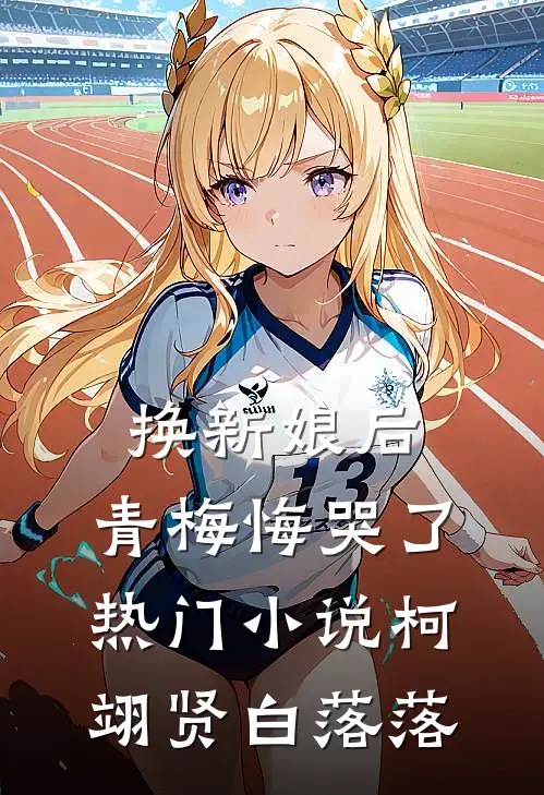 换新娘后，青梅悔哭了热门小说柯翊贤白落落
