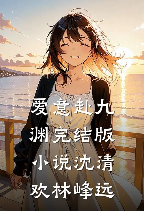 爱意赴九渊完结版小说沈清欢林峰远