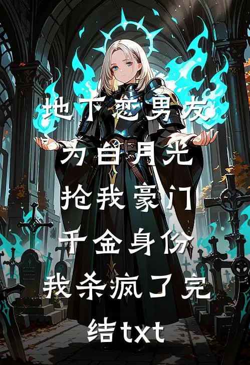 地下恋男友为白月光抢我豪门千金身份，我杀疯了完结txt