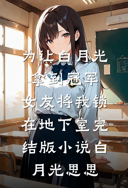 为让白月光拿到冠军，女友将我锁在地下室完结版小说白月光思思