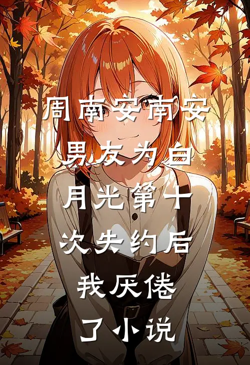 周南安南安男友为白月光第十次失约后，我厌倦了小说