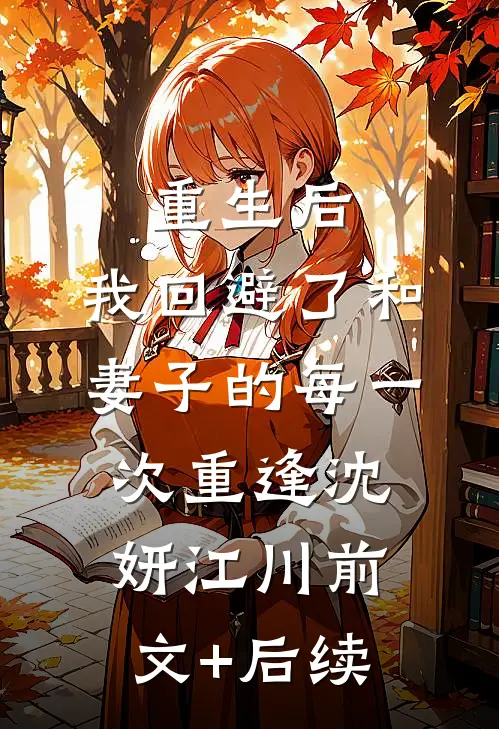 重生后，我回避了和妻子的每一次重逢沈妍江川前文+后续