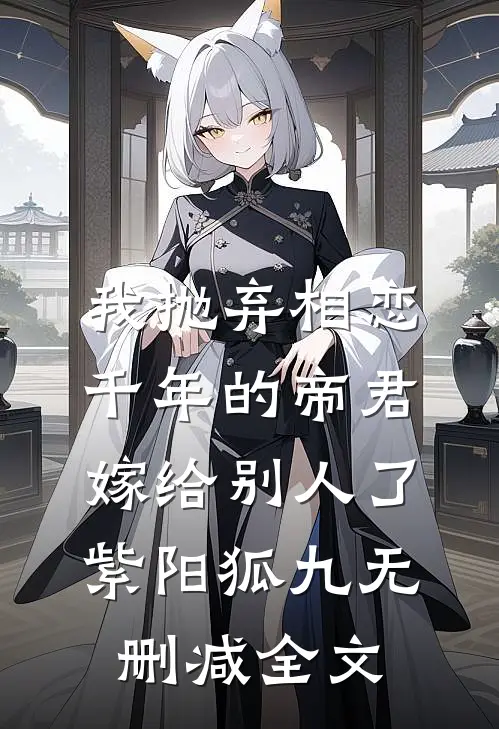 我抛弃相恋千年的帝君嫁给别人了紫阳狐九无删减全文