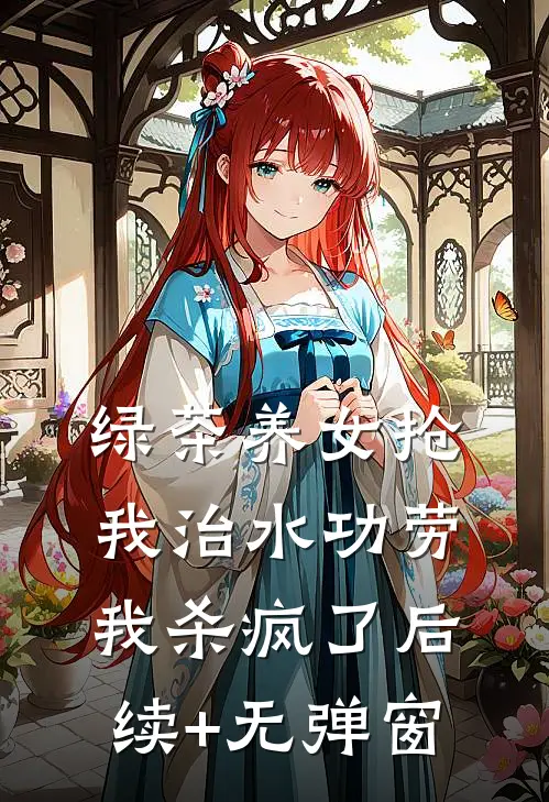 绿茶养女抢我治水功劳，我杀疯了后续+无弹窗