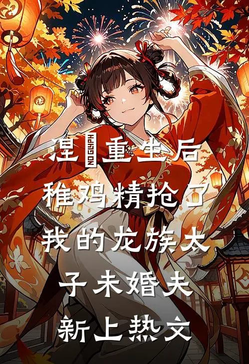 涅槃重生后，稚鸡精抢了我的龙族太子未婚夫新上热文
