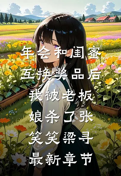 年会和闺蜜互换奖品后，我被老板娘杀了张笑笑梁寻最新章节