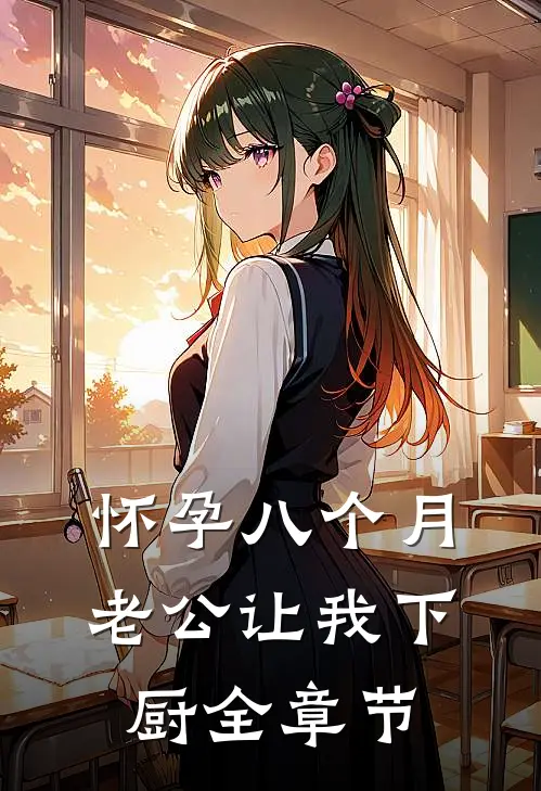 怀孕八个月，老公让我下厨全章节