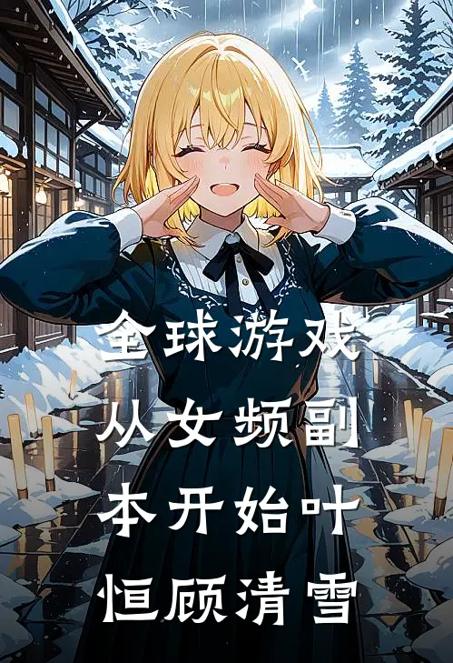 全球游戏，从女频副本开始叶恒顾清雪
