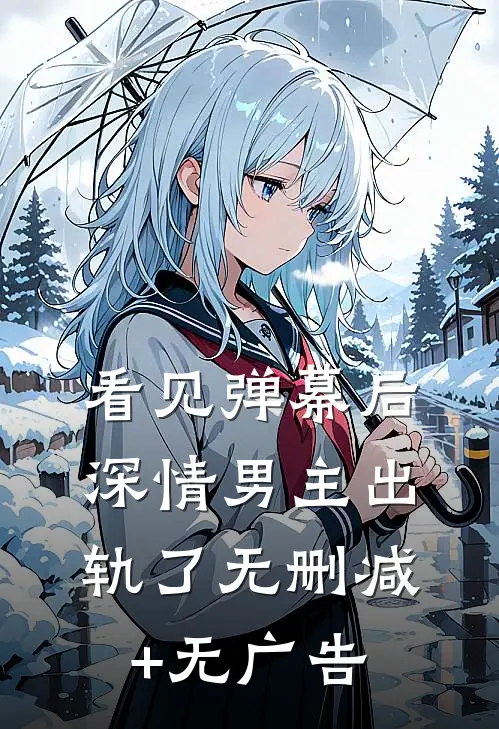 看见弹幕后，深情男主出轨了无删减+无广告