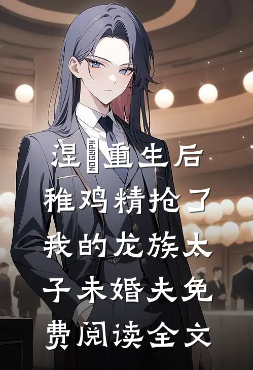 涅槃重生后，稚鸡精抢了我的龙族太子未婚夫免费阅读全文