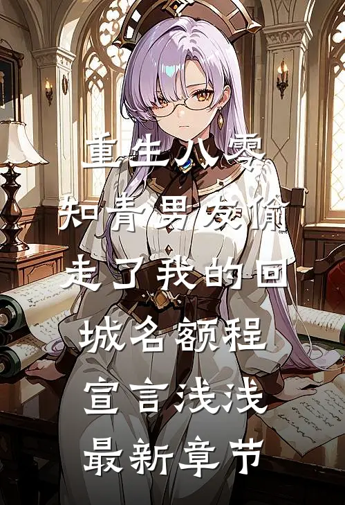 重生八零，知青男友偷走了我的回城名额程宣言浅浅最新章节