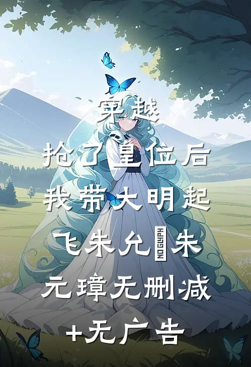 穿越：抢了皇位后，我带大明起飞朱允熥朱元璋无删减+无广告