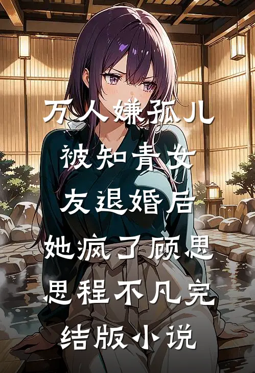 万人嫌孤儿被知青女友退婚后，她疯了顾思思程不凡完结版小说