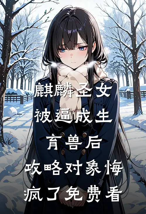 麒麟圣女被逼成生育兽后，攻略对象悔疯了免费看
