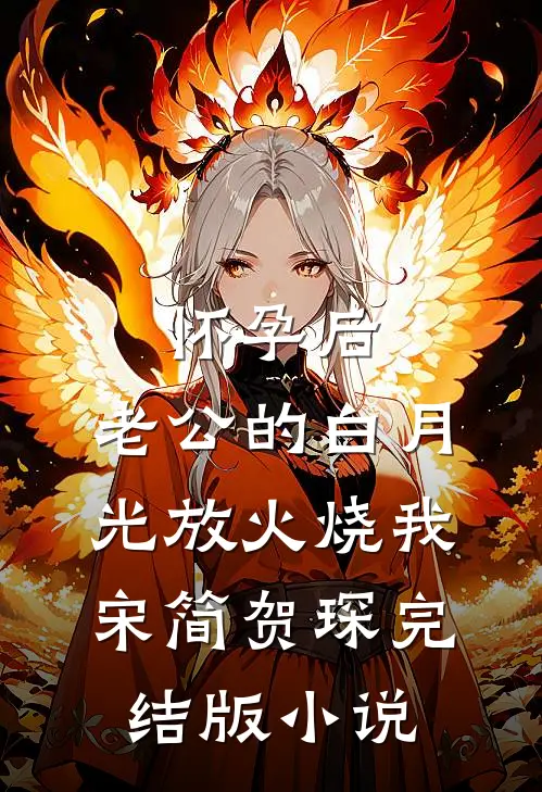 怀孕后，老公的白月光放火烧我宋简贺琛完结版小说