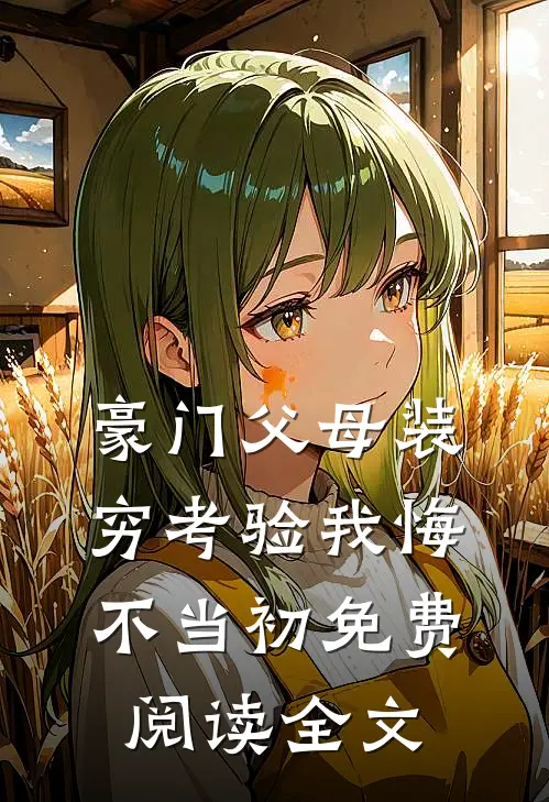 豪门父母装穷考验我悔不当初免费阅读全文
