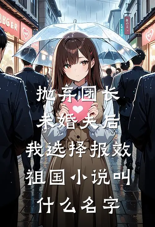 抛弃团长未婚夫后，我选择报效祖国小说叫什么名字