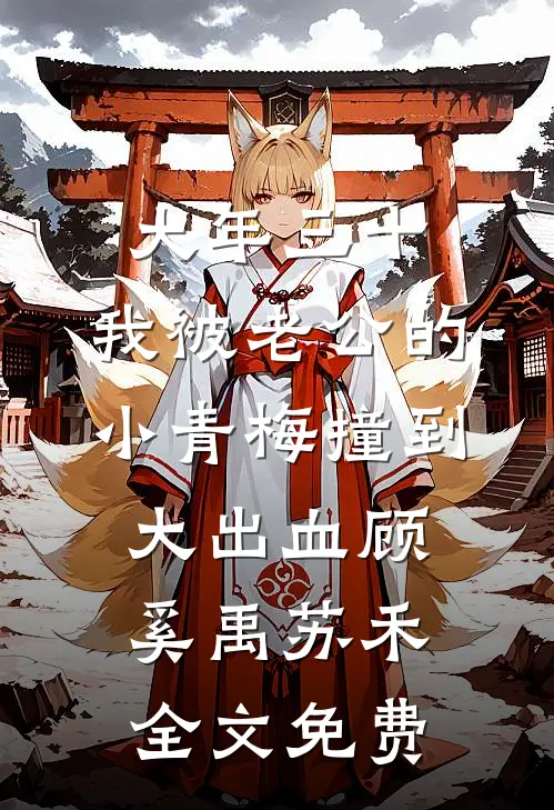 大年三十，我被老公的小青梅撞到大出血顾奚禹苏禾全文免费
