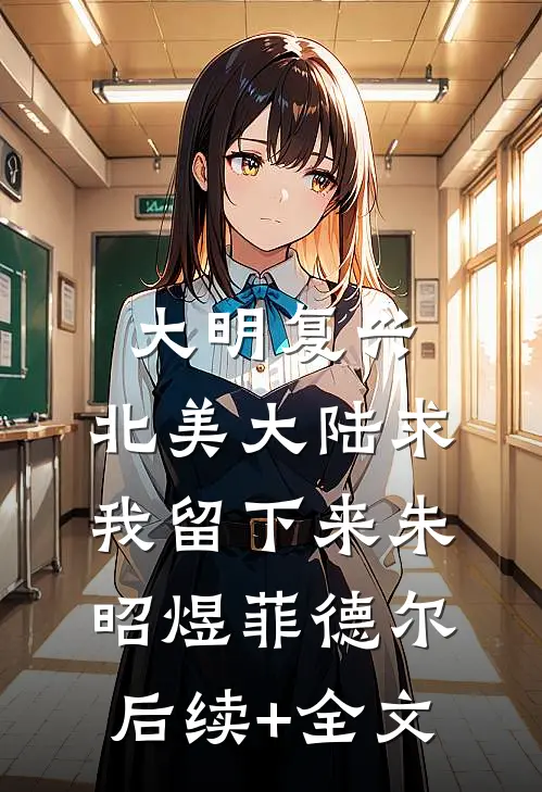 大明复兴：北美大陆求我留下来朱昭煜菲德尔后续+全文