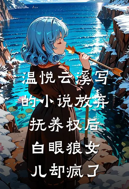 温悦云溪写的小说放弃抚养权后，白眼狼女儿却疯了