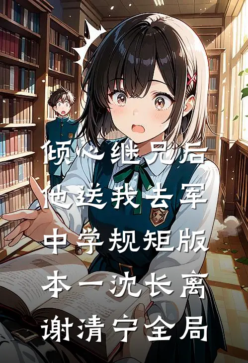 倾心继兄后，他送我去军中学规矩 版本一沈长离谢清宁全局