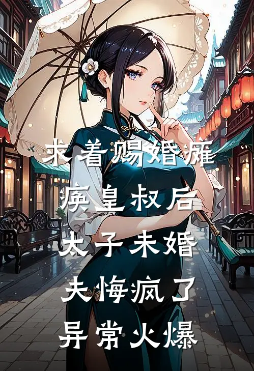 求着赐婚瘫痪皇叔后，太子未婚夫悔疯了异常火爆