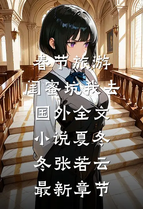 春节旅游，闺蜜坑我去国外全文小说夏冬冬张若云最新章节