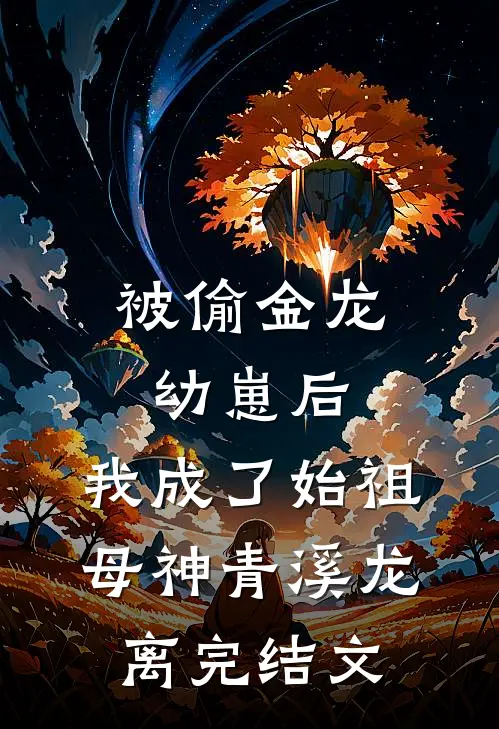 被偷金龙幼崽后，我成了始祖母神青溪龙离完结文