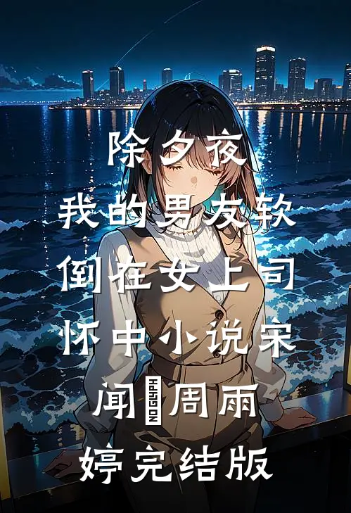除夕夜，我的男友软倒在女上司怀中小说宋闻璟周雨婷完结版