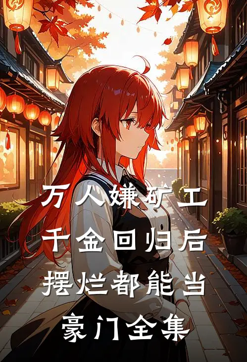 万人嫌矿工千金回归后，摆烂都能当豪门全集