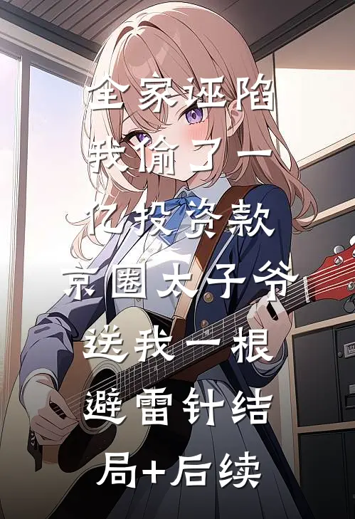 全家诬陷我偷了一亿投资款，京圈太子爷送我一根避雷针结局+后续