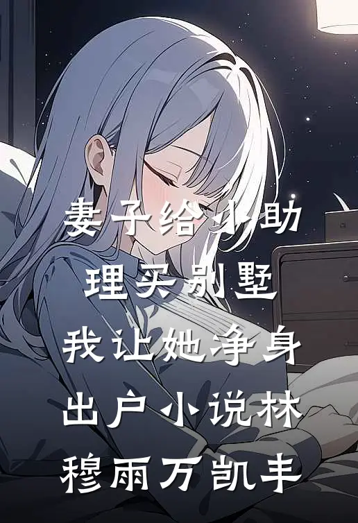 妻子给小助理买别墅，我让她净身出户小说林穆雨万凯丰